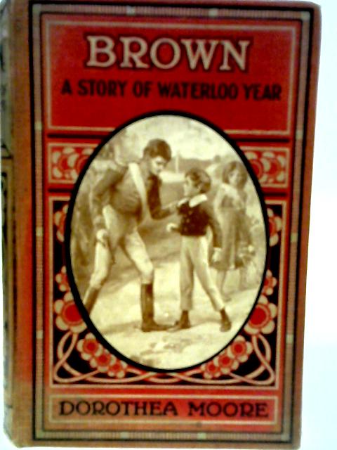 Brown, A Story of Waterloo Year By Dorothea Moore