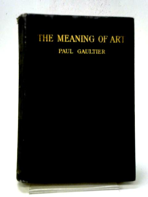 The Meaning of Art: Its Nature, Role and Value. Transl H & E Baldwin. von Paul Gaultier