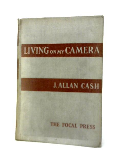 Living On My Camera. Ten Years of Free-Lancing von J. Allan Cash