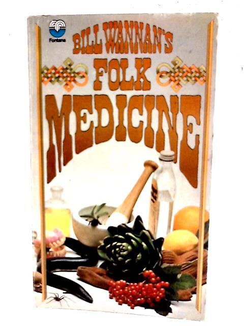 Bill Wannan's Folk Medicine: A Miscellany of Old Cures and Remedies, Superstitions, and Old Wives' Tales, Having Particular Reference to Australia and the British Isles By Bill Wannan