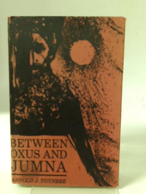 Between Oxus and Jumna By Arnold J Toynbee