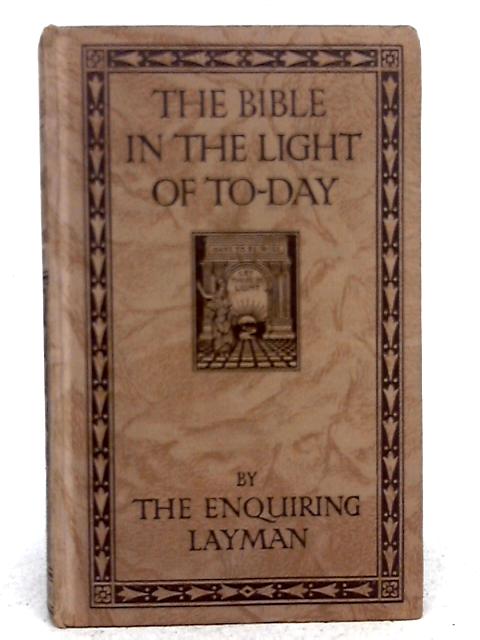 The Bible in the Light of To-Day By The Enquiring Layman