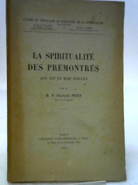 La Spiritualite de l'Ordre Des Premontres Aux Xiieme Et Xiiieme Siecles (Etudes de Theologie Et D'Histoire de la Spiritualite) von F. Petit