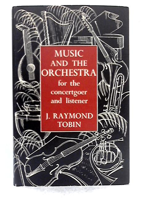 Music and the Orchestra For the Concert-Goer and Listener By J. Raymond Tobin