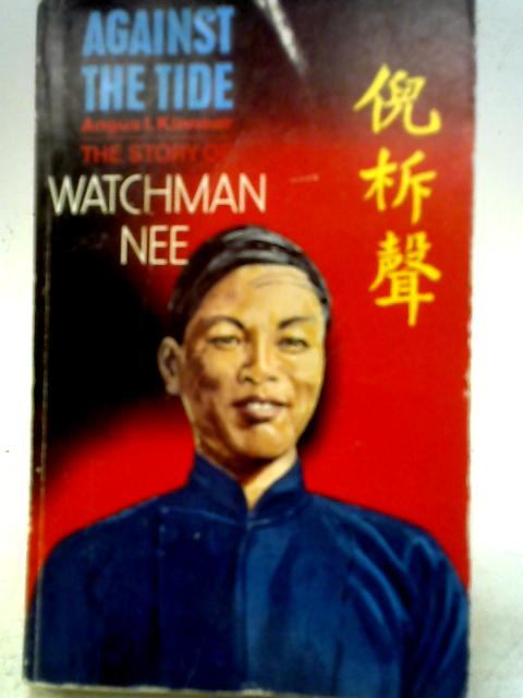 Against the Tide: Story of Watchman Nee By Angus I. Kinnear