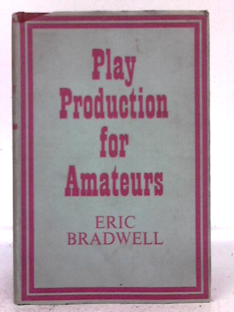Play Production for Amateurs By Eric Bradwell