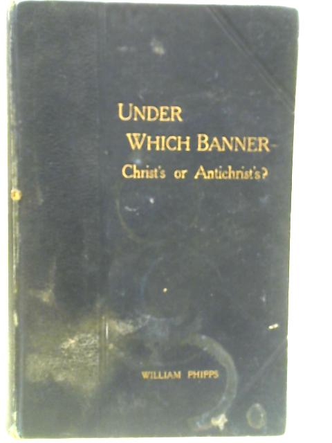 Under Which Banner Christ's or Antichrist's? von W. Phipps