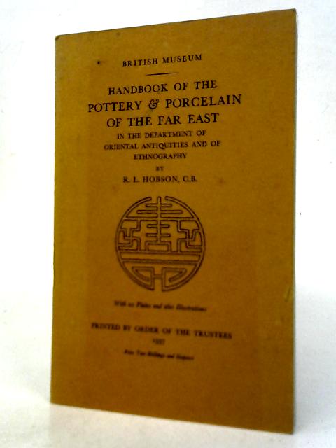 Handbook of the Pottery & Porcelain of the Far East, in the Department of Oriental Antiquities and of Ethnography By R. L. Hobson