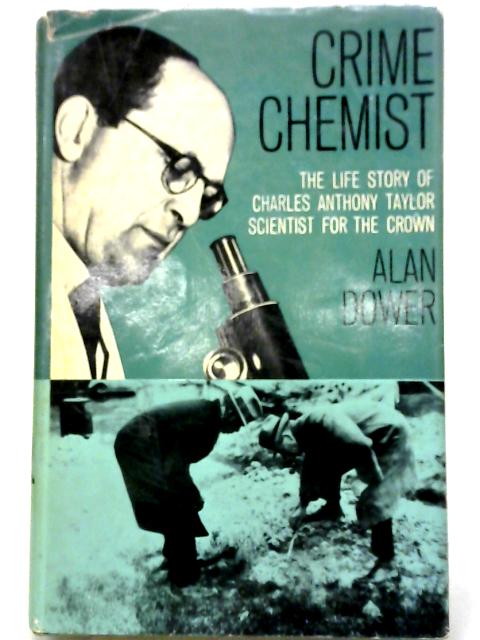 Crime Chemist: The Life and Story of Charles Anthony Taylor, Scientist for the Crown By Alan Dower