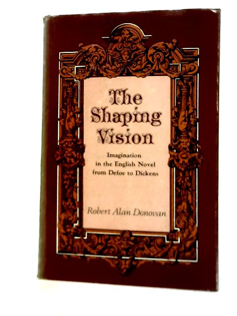 Shaping Vision: Imagination in the English Novel from Defoe to Dickens By Robert Alan Donovan