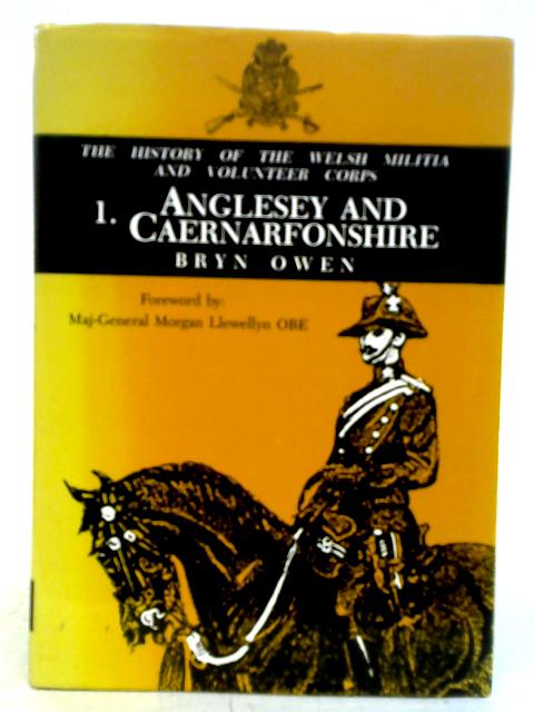 Welsh Militia And Volunteer Corps 1757-1908 : 1. Anglesey And Caernarfonshire von Bryn Owen