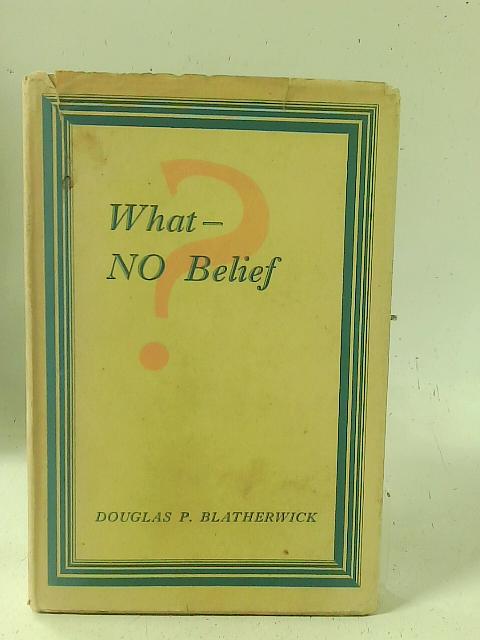 What-No Belief?. By Douglas P. Blatherwick