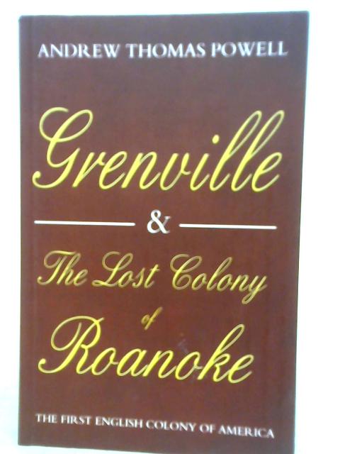 Grenville and the Lost Colony of Roanoke: The First English Colony of America By Andrew Thomas Powell