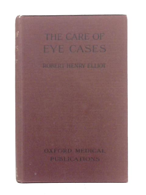 The Care of Eye Cases: A Manual for the Nurse, Practitioner & Student By Robert Henry Elliot