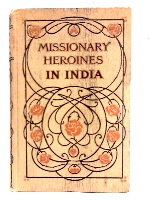 Missionary Heroines in India By E. C. Dawson
