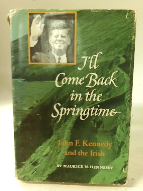 I'll Come Back In the Springtime. John F. Kennedy and the Irish. By Maurice N. Hennessy