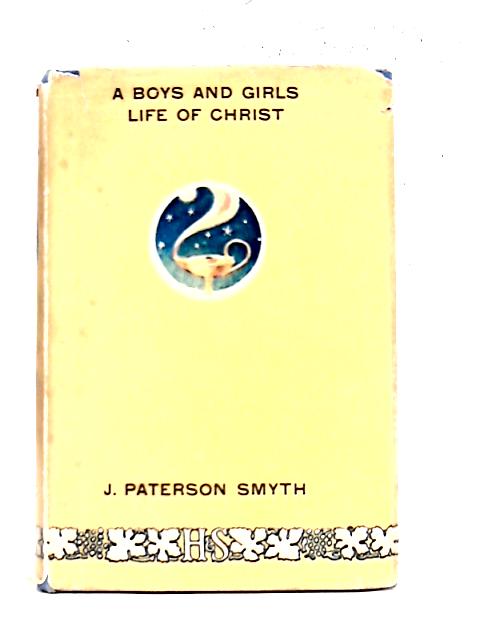 A Boys and Girls Life of Christ By Archdeacon Paterson Smyth