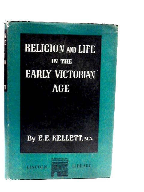 Religion and Life in the Early Victorian Age By E.E. Kellett