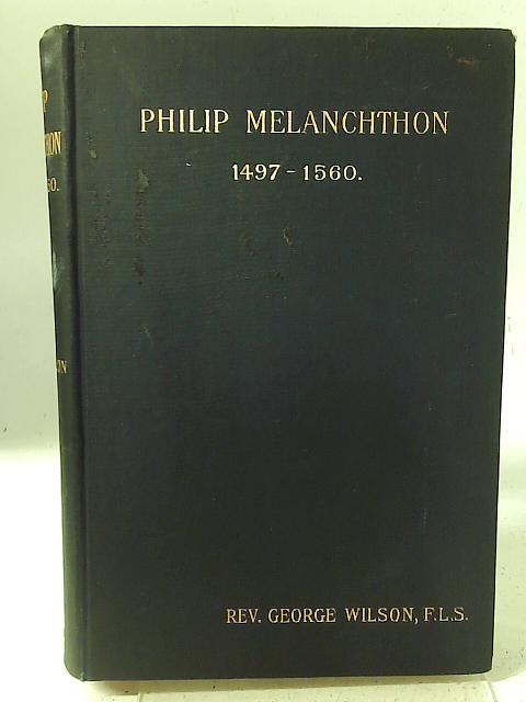 Philip Melanchthon 1497-1560. By Rev. George. Wilson