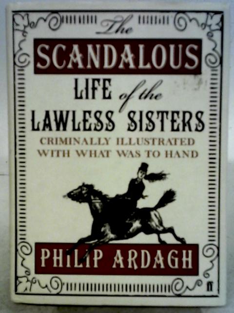 The Scandalous Life of the Lawless Sisters (Criminally Illustrated With What was to Hand) By Philip Ardagh