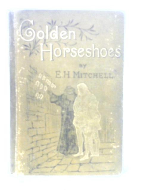 Golden Horseshoes - A Tale Of Chivalry For Young And Old By Elizabeth Harcourt Mitchell