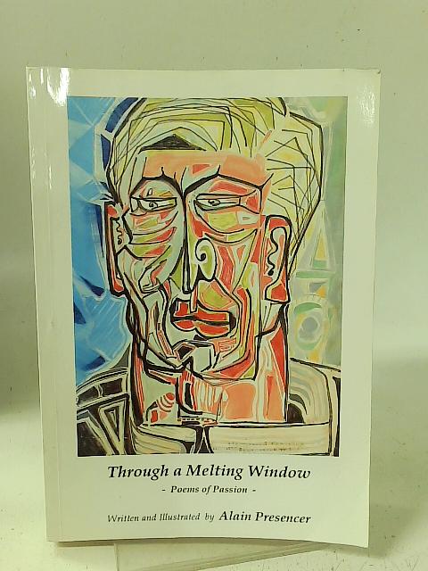 Through a melting window: Poems of passion By Alain Presencer
