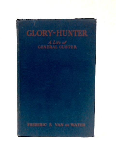 Glory Hunter. Life General Custer By Frederic F. Van de Water