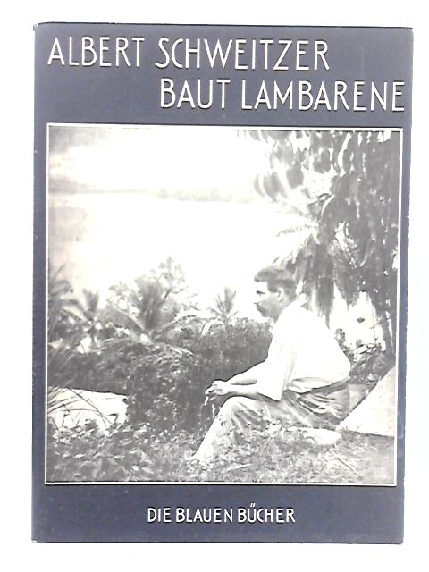 Albert Schweitzer baut Lambarene By Marie Woytt-Secretan