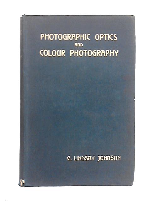 Photographic Optics and Colour Photography: Including the Camera, Kinematograph, Optical Lantern, and the Theory and Practice of Image Formation By George Lindsay Johnson