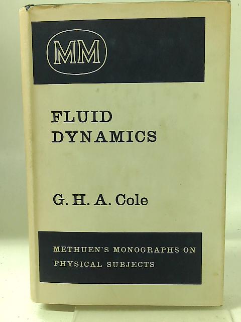 Fluid Dynamics: an Introductory Account of Certain Theoretical Aspects Involving Low Velocities and Small Amplitudes (Monographs on Physical Subjects) By G.H.A. Cole