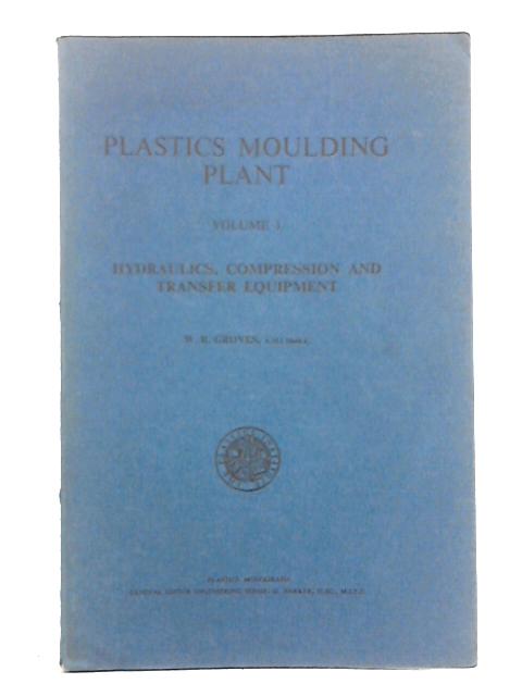 Plastics Moulding Plant, Volume I, Hydraulics, Compression and Transfer Equipment By W. R. Groves