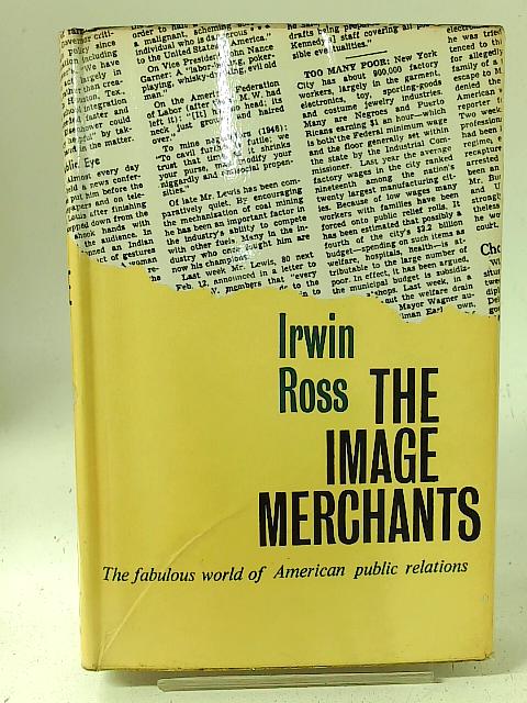 The Image Merchants: The Fabulous World of American Public Relations By I. Ross