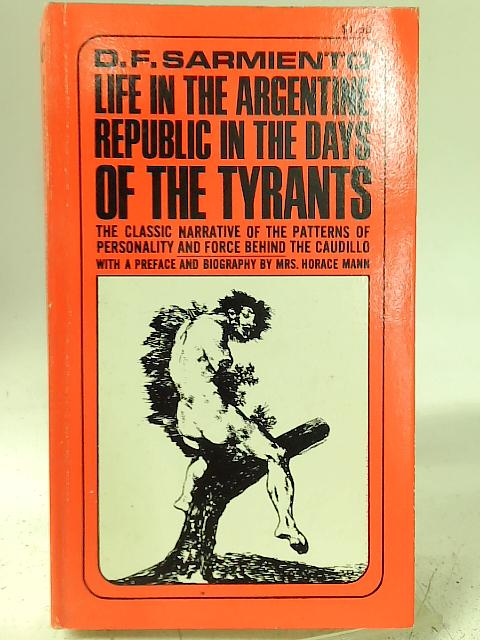 Life In The Argentine Republic In The Days Of The Tyrants : Or, Civilization And Barbarism By D. F. Sarmiento