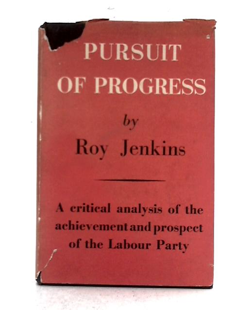 Pursuit of Progress: A Critical Analysis of the Achievement and Prospect of the Labour Party By Roy Jenkins