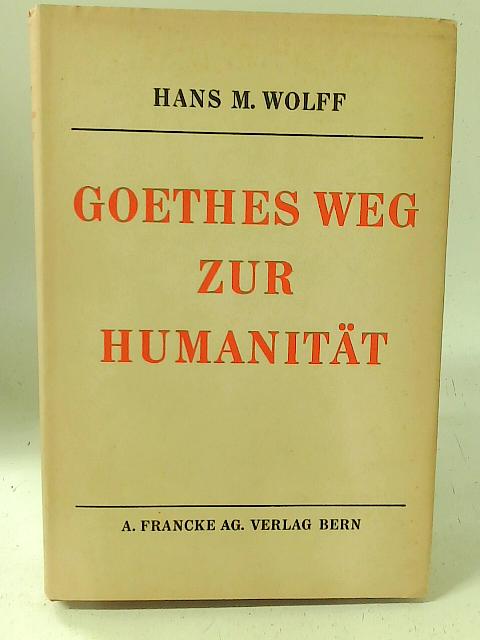 Goethes Weg Zur Humanitat By H. M. Wolff