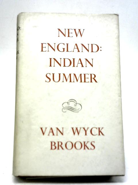 New England: Indian Summer 1865-1915 By Van Wyck Brooks