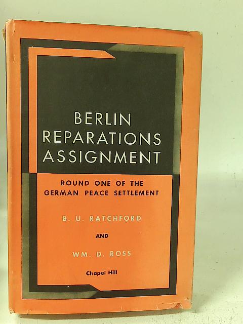 Berlin Reparations Assignment: Round One of the German Peace Settlement By B. U. Ratchford Wm. D. Ross