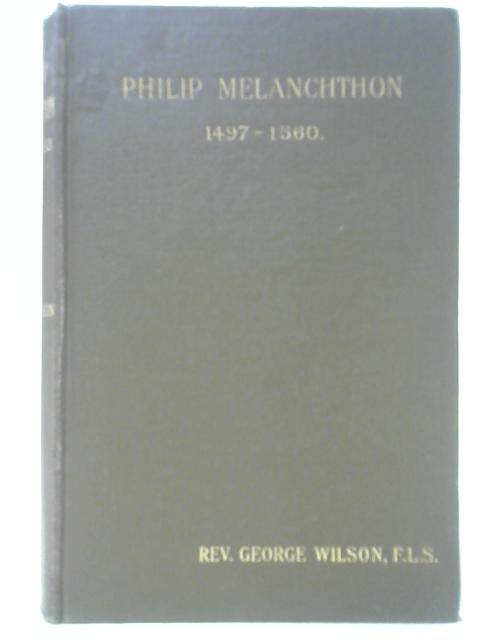 Philip Melanchthon 1497-1560 By George Wilson