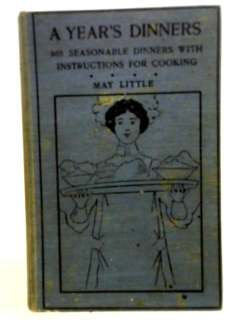 A Year's Dinners: 365 Seasonable Dinners With Instructions For Cooking. A Handy Guide-Book For Worried Housekeepers von May Little