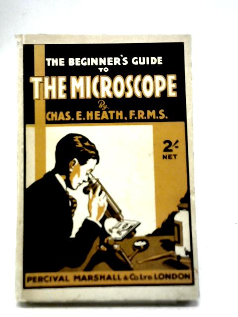 The Beginner's Guide To The Microscope von Chas. E. Heath