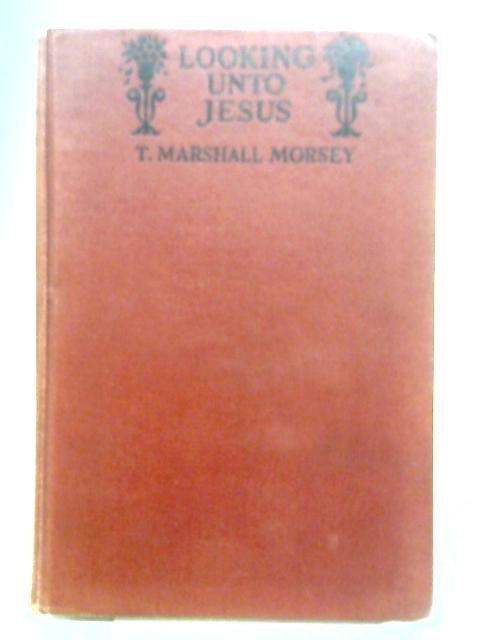 Looking Unto Jesus By T. Marshall Morsey