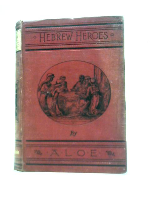 Hebrew Heroes - A Tale Founded On Jewish History By Tucker, Charlotte Marie (A.L.O.E.)
