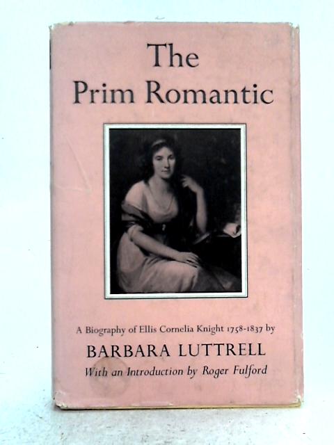 The Prim Romantic: A Biography of Ellis Cornelia Knight, 1758-1837 By Barbara Luttrell