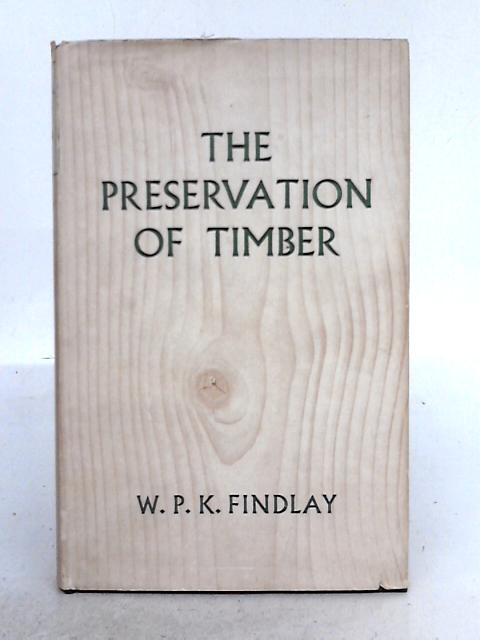 The Preservation of Timber par W.P.K. Findlay