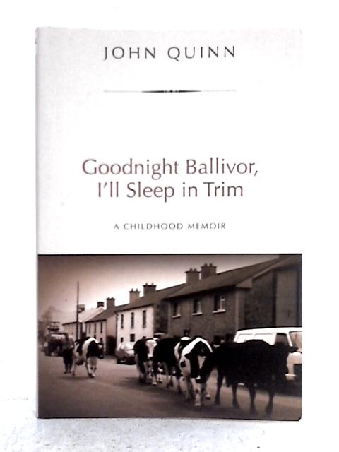 Goodnight Ballivor, I'll Sleep in Trim: A Childhood Memoir By John Quinn