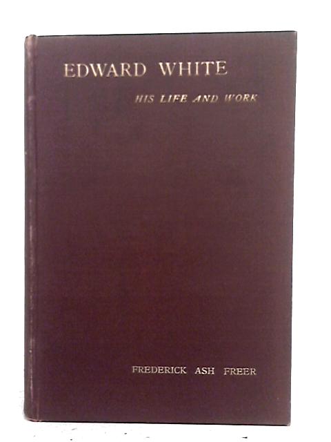 Edward White : His Life And Work von Freer Frederick Ash