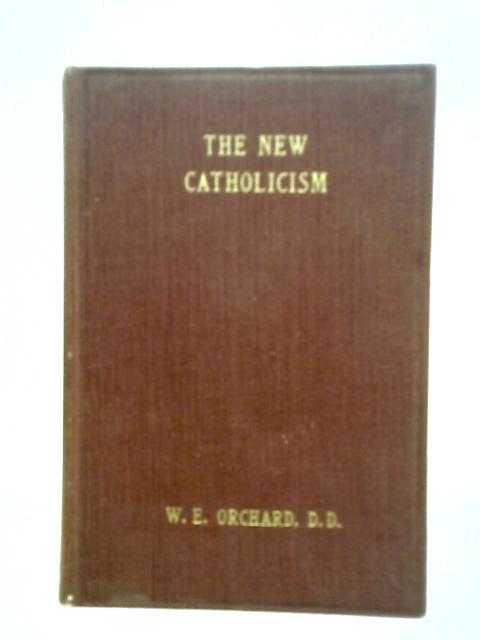 The New Catholicism and Other Sermons By Rev. W. E. Orchard