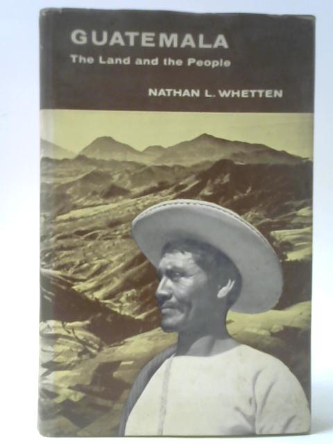 Guatemala - The Land and the People By N L Whetten