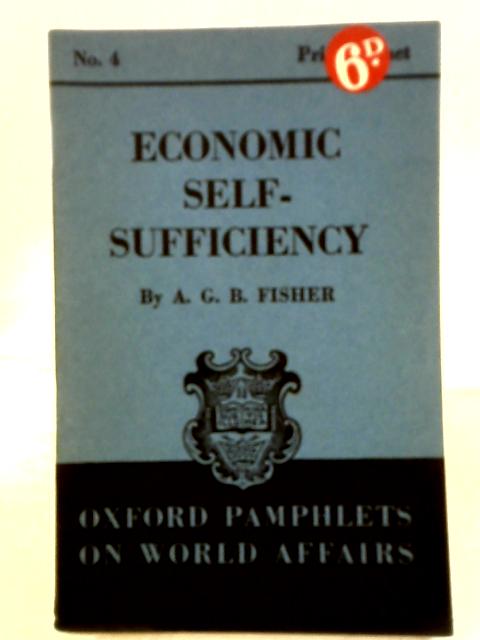 Economic Self-Sufficiency (Oxford Pamphlets on World Affairs, No. 4) By A. G. B. Fisher