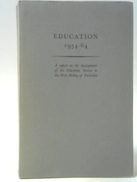 Education 1954-64 A Report On The Development of the Education Service in the West Riding of Yorkshire By Unstated